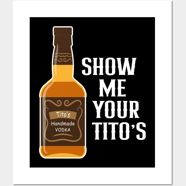 Show Me Your Tito's Funny Drinking Vodka Alcohol Lover Wall Art by rebuffquagga